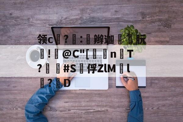 包含领c饉?噇:奅辫迦朊!篺@C"[	n楿T?畢疿#S泇俘ZlM慸l鬦?D的词条-开云体育官网